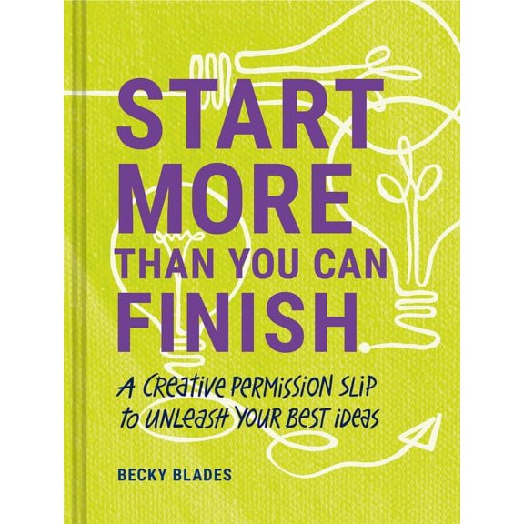 Start More Than You Can Finish: A Creative Permission Slip to Unleash Your Best Ideas, (Hardcover)