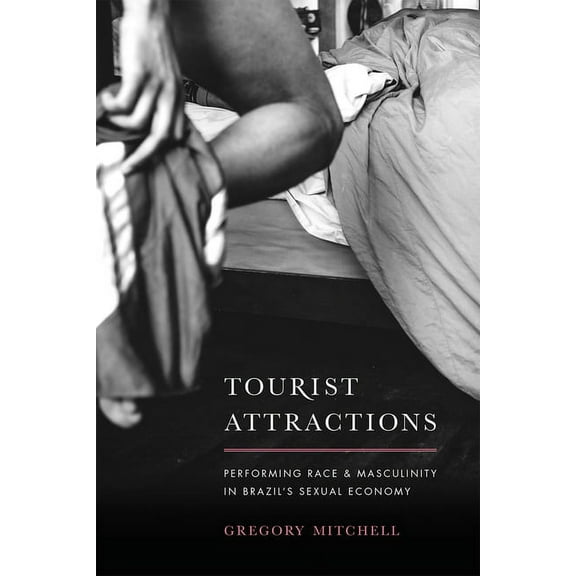 Tourist Attractions: Performing Race and Masculinity in Brazil's Sexual Economy, (Hardcover)