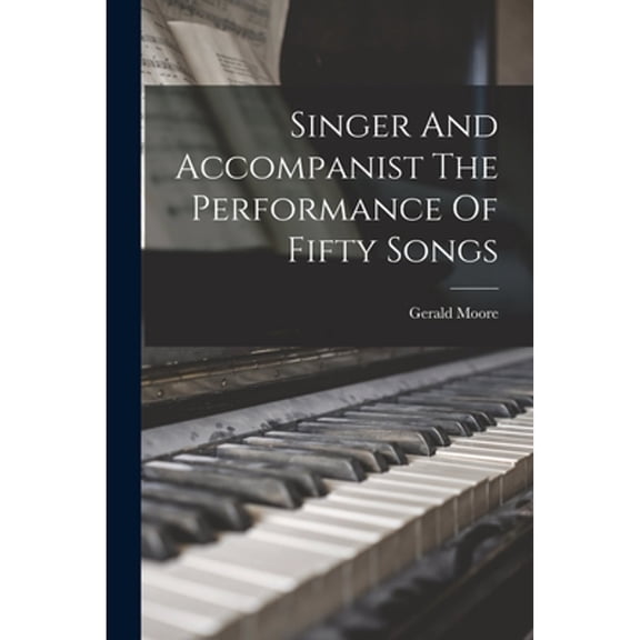 Singer And Accompanist The Performance Of Fifty Songs (Paperback) by Gerald Moore