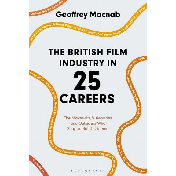 The British Film Industry in 25 Careers: The Mavericks, Visionaries and Outsiders Who Shaped British Cinema, (Hardcover)