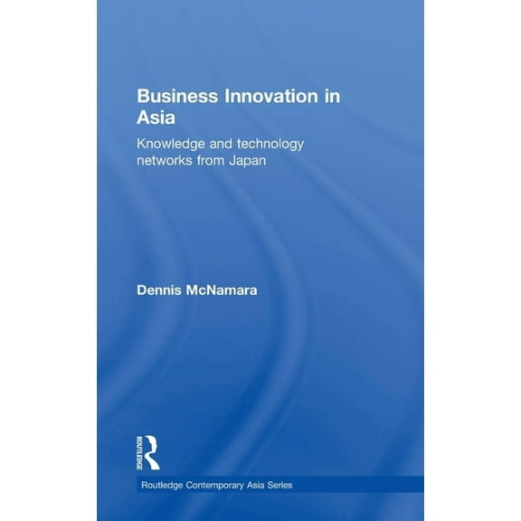 Routledge Contemporary Asia Business Innovation in Asia: Knowledge and Technology Networks from Japan, (Hardcover)
