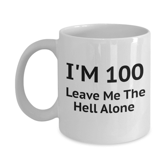 100th Birthday Coffee Mug, I Am 100 Leave Me Alone- White Porcelain Coffee Mug 11 oz