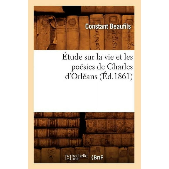 Histoire: Étude Sur La Vie Et Les Poésies de Charles d'Orléans (Éd.1861) (Paperback)
