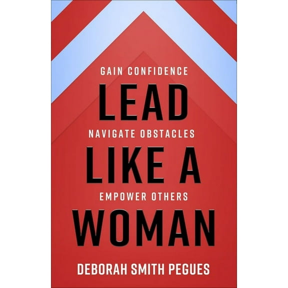 Lead Like a Woman: Gain Confidence, Navigate Obstacles, Empower Others, (Paperback)