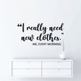 thumbnail image 3 of I Really Need New Clothes - Me Every Morning Closet Quotes Fashion Outfits Style Dresser Vinyl Wall Art Decal Sticker Home Closet Dressing Room Dressing Area Wardrobe Cabinet Size (6x10 inch), 3 of 3