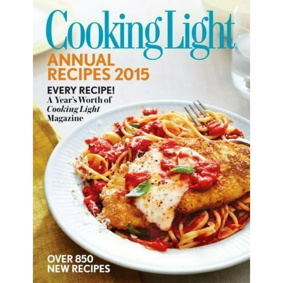Cooking Light Annual Recipes 2015 : Every Recipe! a Year's Worth of Cooking Light Magazine