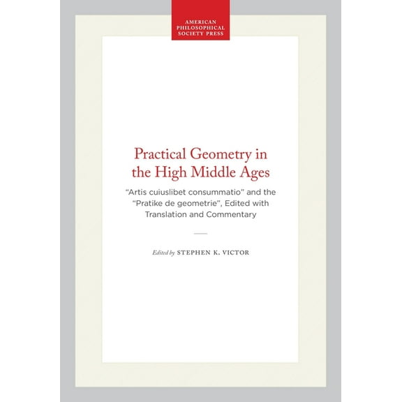 Memoirs of the American Philosophical So Practical Geometry in the High Middle Ages: "Artis Cuiuslibet Consummatio" and the "Pratike de Geometrie&, (Hardcover)
