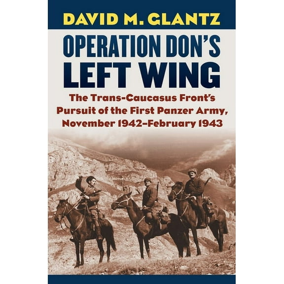 Modern War Studies Operation Don's Left Wing: The Trans-Caucasus Front's Pursuit of the First Panzer Army, November 1942-February 1943, (Hardcover)