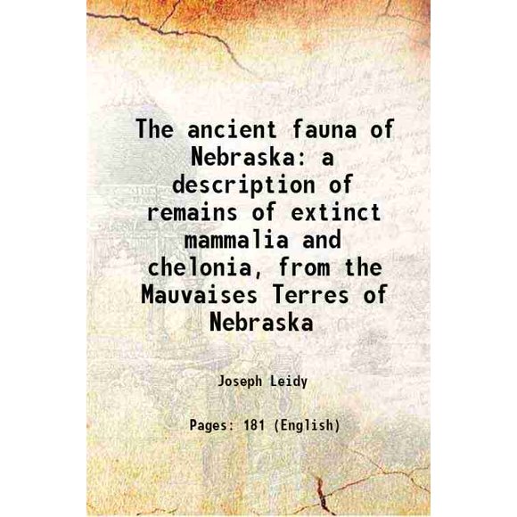 The ancient fauna of Nebraska a description of remains of extinct mammalia and chelonia, from the Mauvaises Terres of Nebraska 1853 [Hardcover]