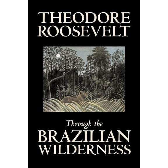 Through the Brazilian Wilderness by Theodore Roosevelt, Travel, Special Interest, Adventure, Essays & Travelogues, (Paperback)