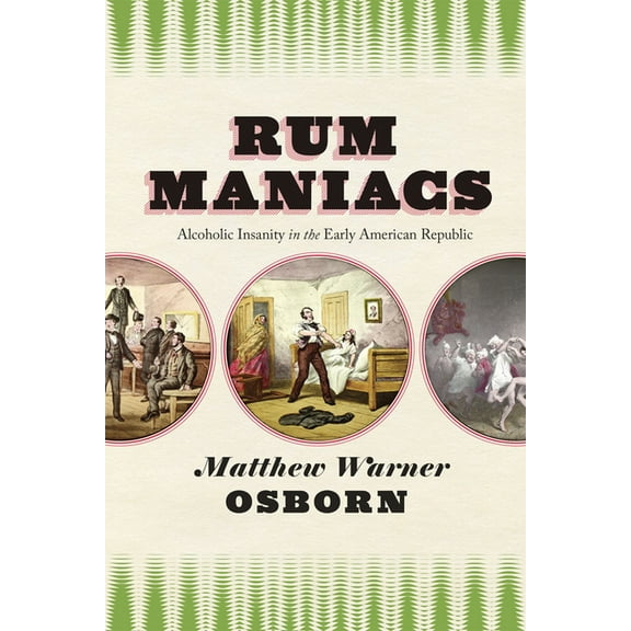 Rum Maniacs: Alcoholic Insanity in the Early American Republic, (Hardcover)