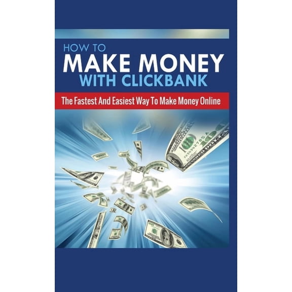 How to Make Money with Clickbank: The Fastest and Easiest Way to Make Money Online, (Paperback)