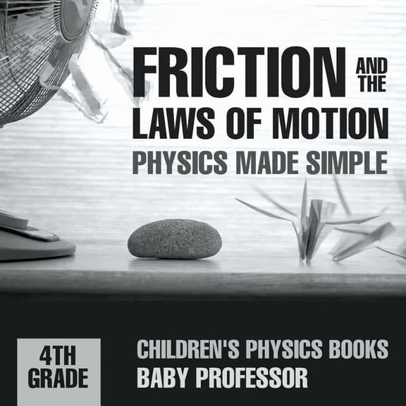 Friction and the Laws of Motion - Physics Made Simple - 4th Grade Children's Physics Books, (Paperback)