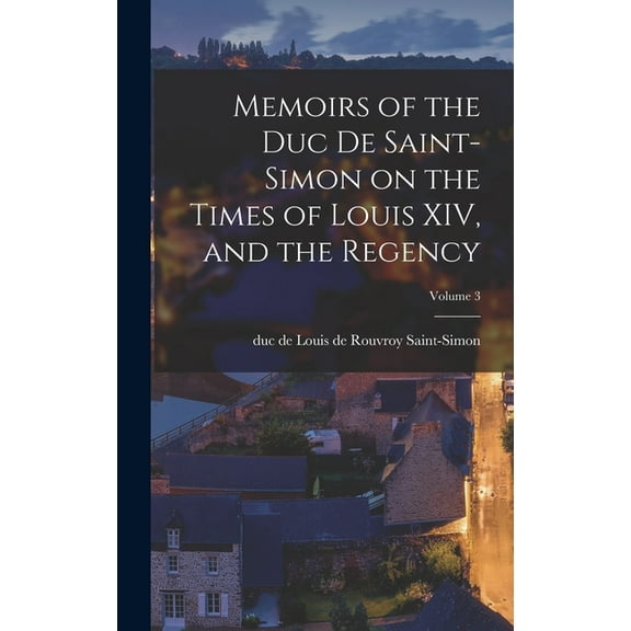 Memoirs of the Duc de Saint-Simon on the Times of Louis XIV, and the Regency; Volume 3, (Hardcover)