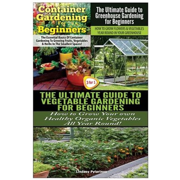 Pre-Owned Container Gardening for Beginners & the Ultimate Guide to Greenhouse Gardening for Beginners & the Ultimate Guide to Vegetable Gardening for Beginners