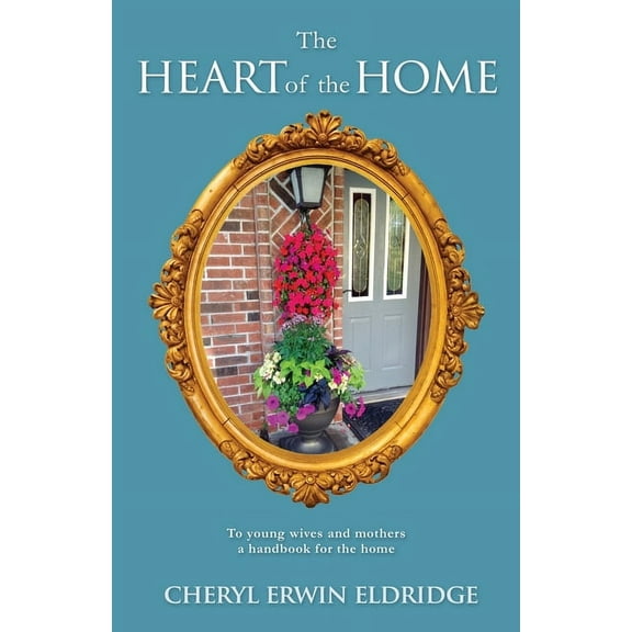 The Heart of the Home: To young wives and mothers a handbook for the home, (Paperback)