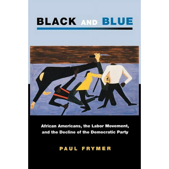 Princeton Studies in American Politics Black and Blue: African Americans, the Labor Movement, and the Decline of the Democratic Party, (Paperback)
