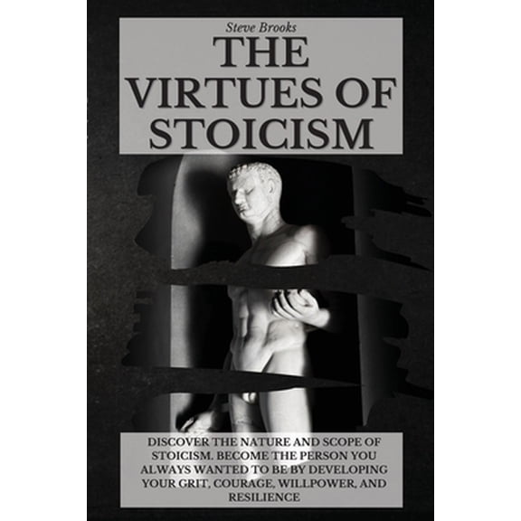 Pre-Owned The Virtues of Stoicism: Discover The Nature And Scope Of Stoicism. Become the Person You Always Wanted to Be By Developing Your Grit, Courage, (Paperback) 1801917019 9781801917018
