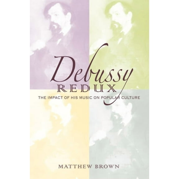 Musical Meaning and Interpretation Debussy Redux: The Impact of His Music on Popular Culture, (Hardcover)