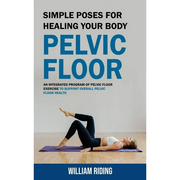 Pelvic Floor: Simple Poses for Healing Your Body (An Integrated Program of Pelvic Floor Exercise to Support Overall Pelv, (Paperback)