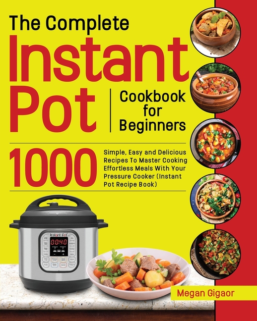 The Complete Instant Pot Cookbook for Beginners 1000 Simple, Easy and