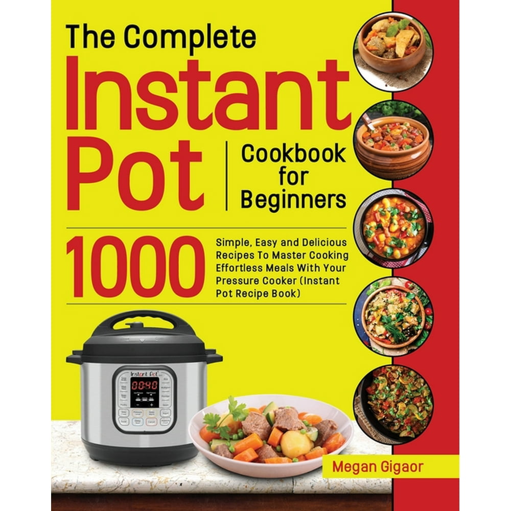 The Complete Instant Pot Cookbook for Beginners 1000 Simple, Easy and