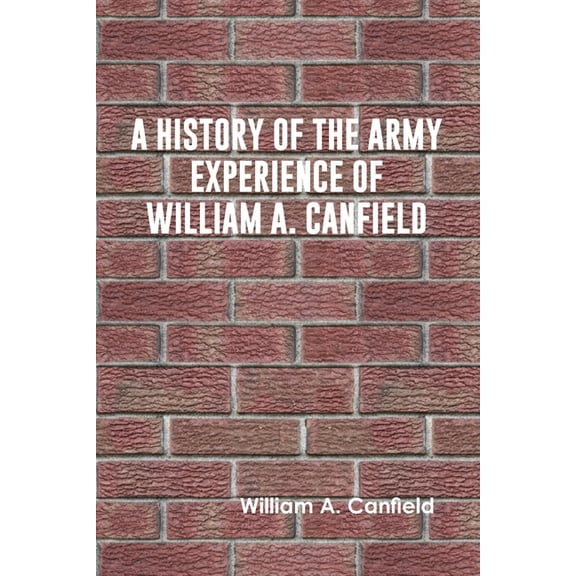 A History of the Army Experience of William A. Canfield, (Paperback)