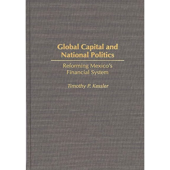 Global Capital and National Politics: Reforming Mexico's Financial System, (Hardcover)