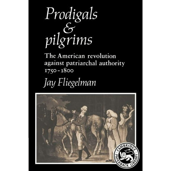 Cambridge Paperback Library Prodigals and Pilgrims: The American Revolution Against Patriarchal Authority 1750-1800, (Paperback)