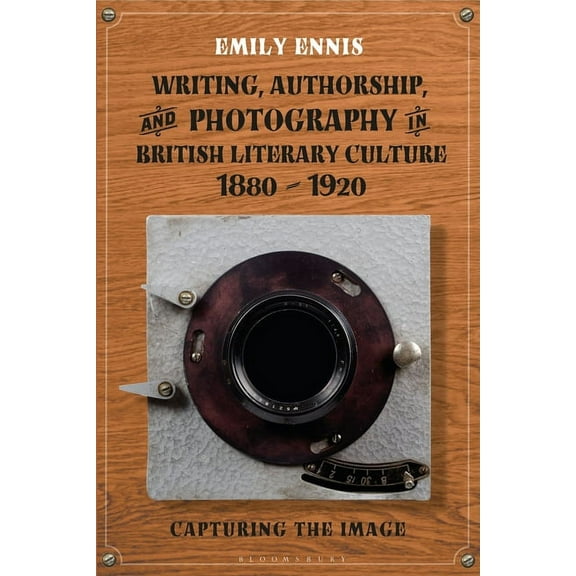 Writing, Authorship and Photography in British Literary Culture, 1880 - 1920: Capturing the Image, (Paperback)