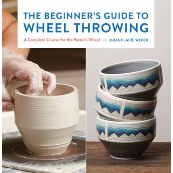 Pre-Owned The Beginner's Guide to Wheel Throwing: A Complete Course for the Potter's Wheel (Hardcover) 1631599356 9781631599354