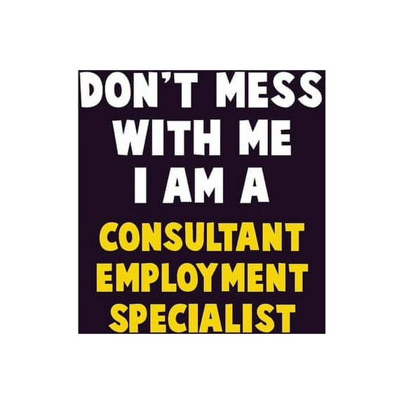 Don't Mess With Me, I Am A Consultant Employment Specialist: 6X9 Career Pride 120 pages Writing Notebooks, (Paperback)