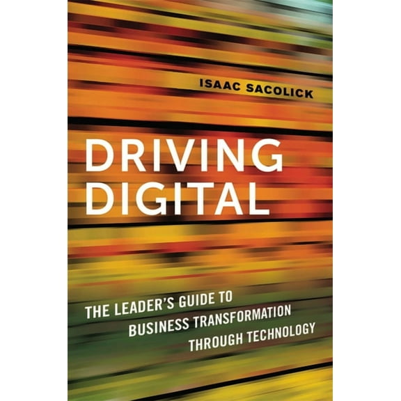 Driving Digital: The Leader's Guide to Business Transformation Through Technology, (Paperback)