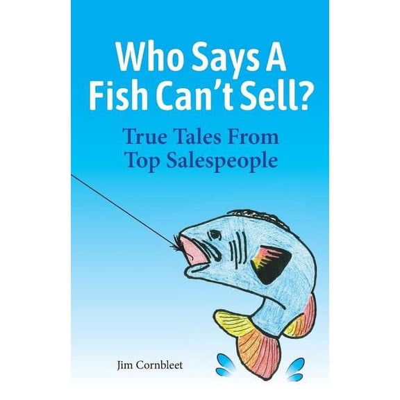 Who Says A Fish Can't Sell?: True Tales From Top Salespeople, (Paperback)