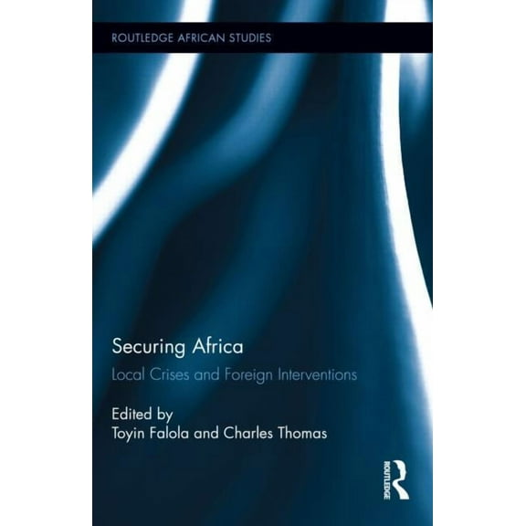 Routledge African Studies Securing Africa: Local Crises and Foreign Interventions, Book 12, (Hardcover)