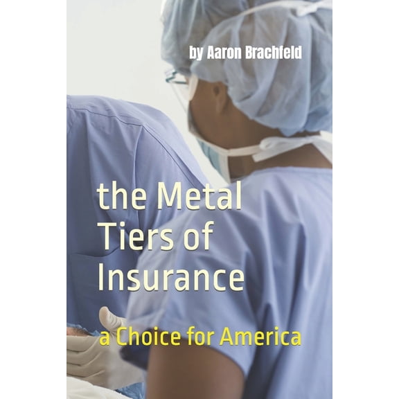 Getting Insured Not Confused The Metal Tiers of Insurance: a Choice for America: Get Insured - Not Confused, (Paperback)