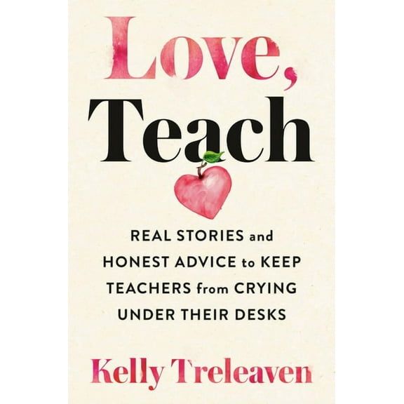 Love, Teach : Real Stories and Honest Advice to Keep Teachers from Crying Under Their Desks (Paperback)