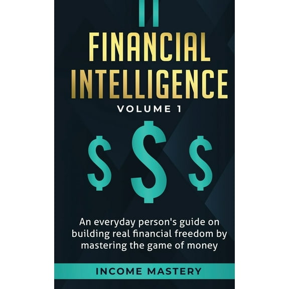 Financial Intelligence: An Everyday Person's Guide on Building Real Financial Freedom by Mastering the Game of Money Vol, (Paperback)