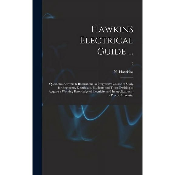 Hawkins Electrical Guide ...: Questions, Answers & Illustrations: a Progressive Course of Study for Engineers, Electricians, Students and Those Desiring to Acquire a Working Knowledge of Electricity a