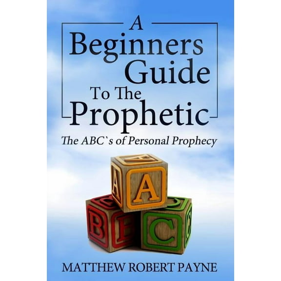 The Beginner's Guide to the Prophetic: The Abc's of Personal Prophecy, (Paperback)