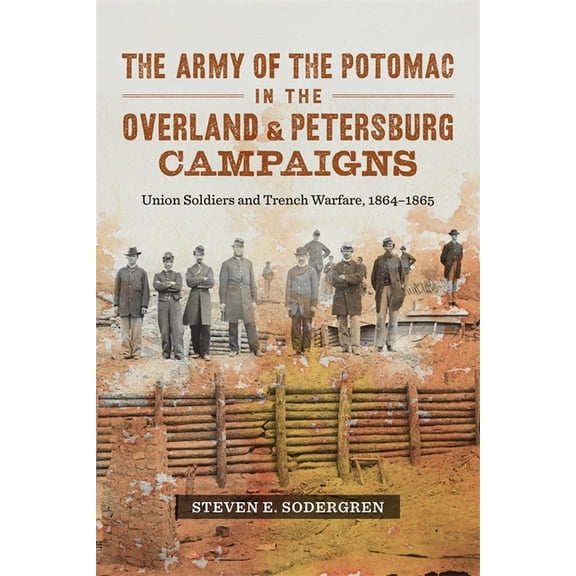 The Army of the Potomac in the Overland and Petersburg Campaigns: Union Soldiers and Trench Warfare, 1864-1865, (Paperback)