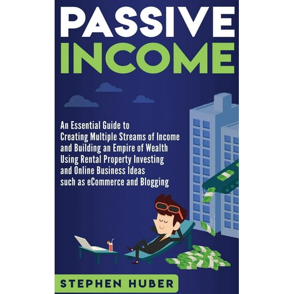 Passive Income: An Essential Guide to Creating Multiple Streams of Income and Building an Empire of Wealth Using Rental , (Hardcover)