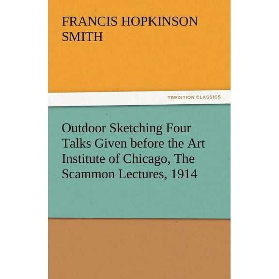 Outdoor Sketching Four Talks Given Before the Art Institute of Chicago, the Scammon Lectures, 1914 (Paperback)