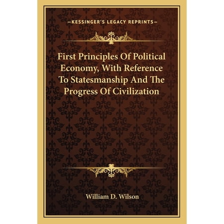 First Principles Of Political Economy, With Reference To Statesmanship And The Progress Of Civilization (Paperback)