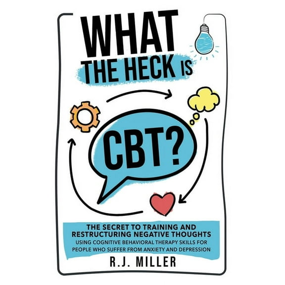 What The Heck Is CBT?: The Secret To Training And Restructuring Negative Thoughts Using Cognitive Behavioral Therapy Ski, (Paperback)