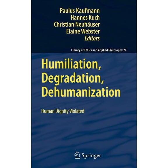 Library of Ethics and Applied Philosophy Humiliation, Degradation, Dehumanization: Human Dignity Violated, Book 24, (Hardcover)