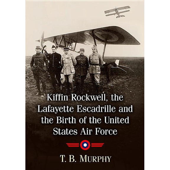 Kiffin Rockwell, the Lafayette Escadrille and the Birth of the United States Air Force, (Paperback)