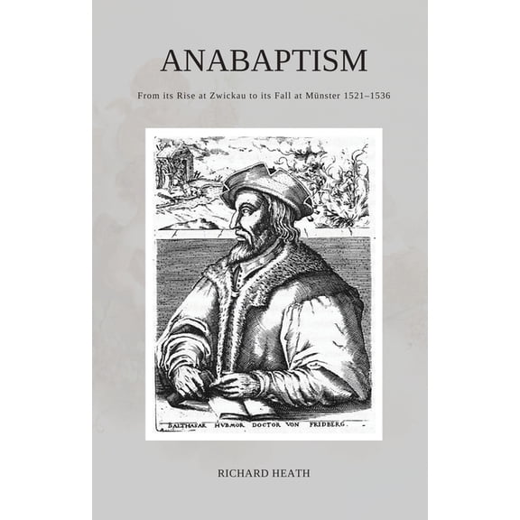 Anabaptism: From its Rise at Zwickau to its Fall at MÃ¼nster 1521-1536, (Paperback)