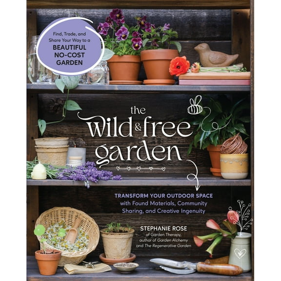 The Wild & Free Garden: Transform Your Outdoor Space with Found Materials, Community Sharing, and Creative Ingenuity, (Paperback)