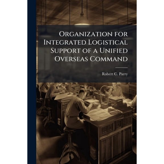 Organization for Integrated Logistical Support of a Unified Overseas Command, (Paperback)